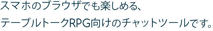 スマホのブラウザでも楽しめる、テーブルトークRPG向けのチャットツールです。